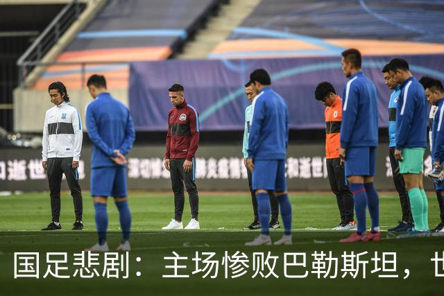 国足悲剧：主场惨败巴勒斯坦，世界排名骤降