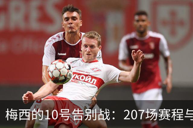 梅西的10号告别战：207场赛程与125粒进球的传奇